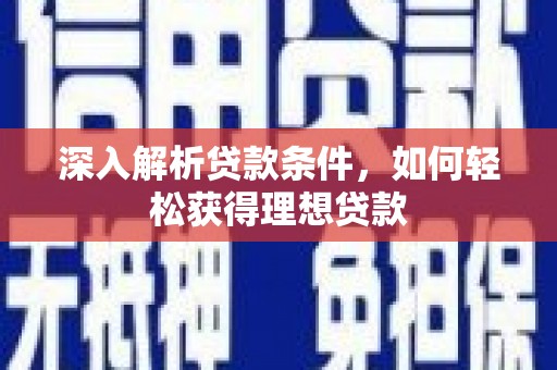 遵化市深入解析贷款条件，如何轻松获得理想贷款