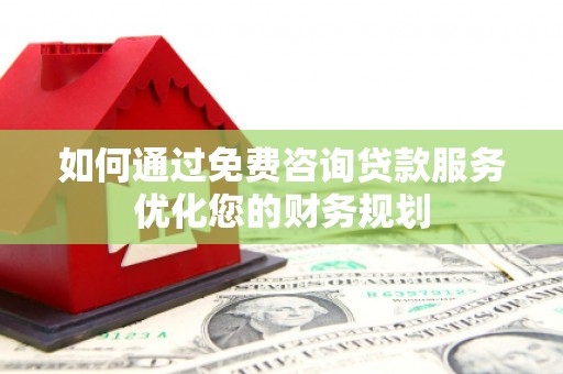 遵化市如何通过免费咨询贷款服务优化您的财务规划