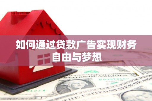 遵化市如何通过贷款广告实现财务自由与梦想