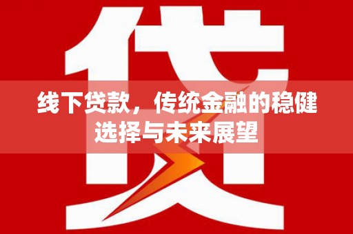 遵化市线下贷款，传统金融的稳健选择与未来展望