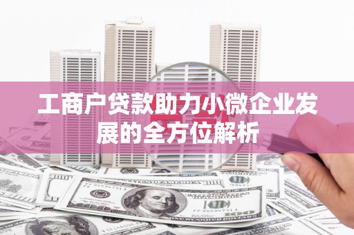 遵化市工商户贷款助力小微企业发展的全方位解析