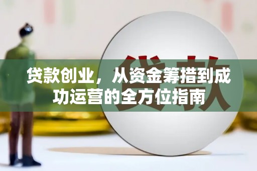 遵化市贷款创业，从资金筹措到成功运营的全方位指南