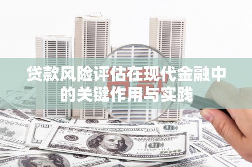 遵化市贷款风险评估在现代金融中的关键作用与实践