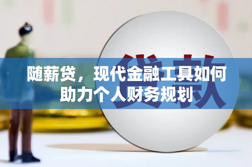 遵化市随薪贷，现代金融工具如何助力个人财务规划