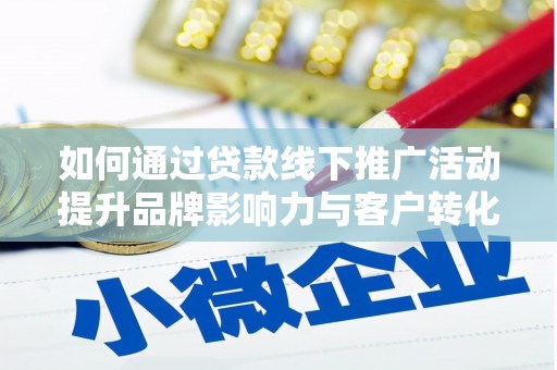 遵化市如何通过贷款线下推广活动提升品牌影响力与客户转化率