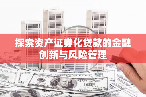 遵化市探索资产证券化贷款的金融创新与风险管理