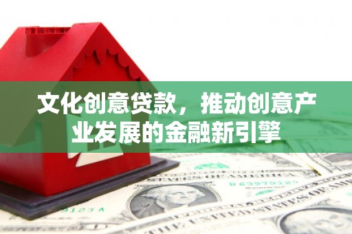 遵化市文化创意贷款，推动创意产业发展的金融新引擎