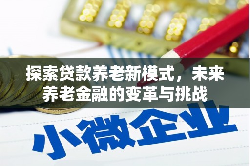 遵化市探索贷款养老新模式，未来养老金融的变革与挑战