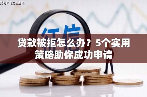 遵化市贷款被拒怎么办？5个实用策略助你成功申请