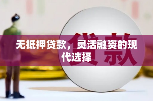遵化市无抵押贷款，灵活融资的现代选择
