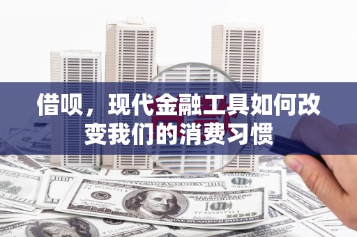 遵化市借呗，现代金融工具如何改变我们的消费习惯