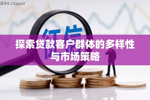 遵化市探索贷款客户群体的多样性与市场策略