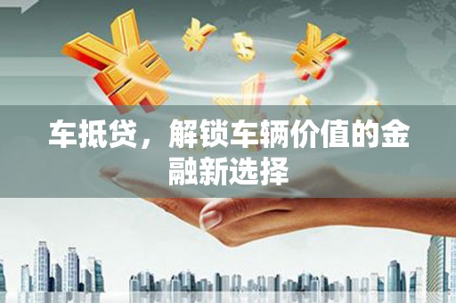 遵化市车抵贷，解锁车辆价值的金融新选择