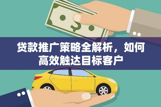 遵化市贷款推广策略全解析，如何高效触达目标客户