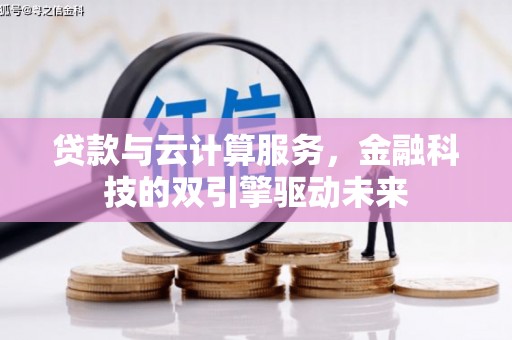 遵化市贷款与云计算服务，金融科技的双引擎驱动未来