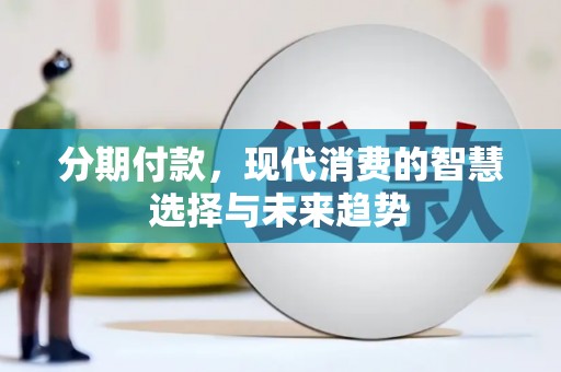 遵化市分期付款，现代消费的智慧选择与未来趋势