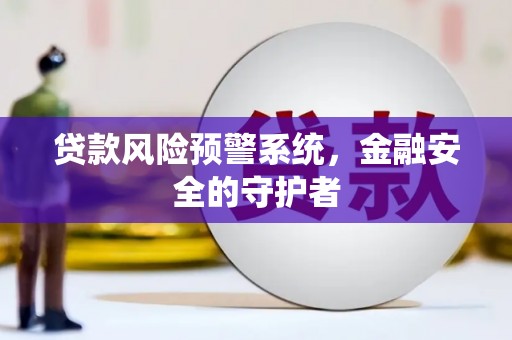遵化市贷款风险预警系统，金融安全的守护者