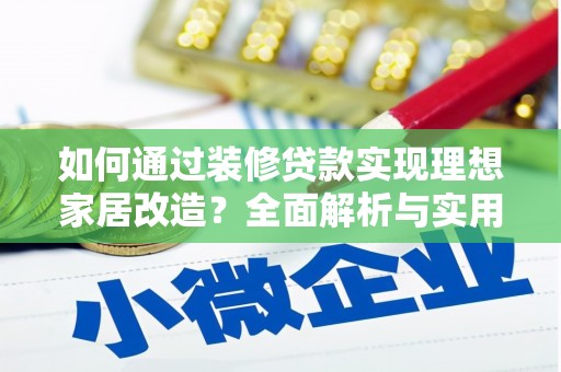 遵化市如何通过装修贷款实现理想家居改造？全面解析与实用指南