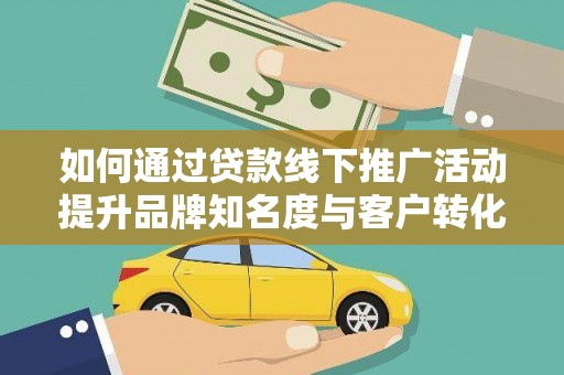 遵化市如何通过贷款线下推广活动提升品牌知名度与客户转化率