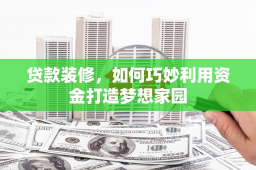 遵化市贷款装修，如何巧妙利用资金打造梦想家园