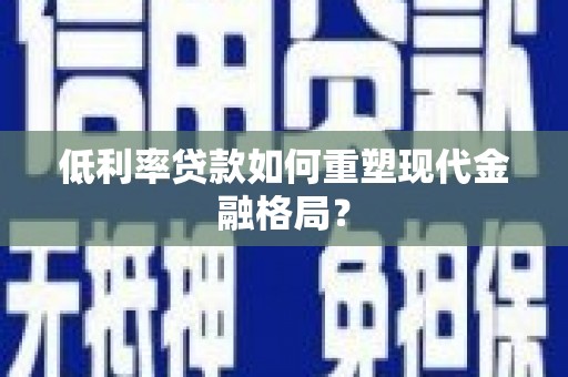 遵化市低利率贷款如何重塑现代金融格局？