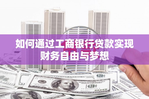 遵化市如何通过工商银行贷款实现财务自由与梦想