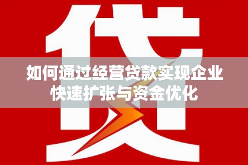 遵化市如何通过经营贷款实现企业快速扩张与资金优化
