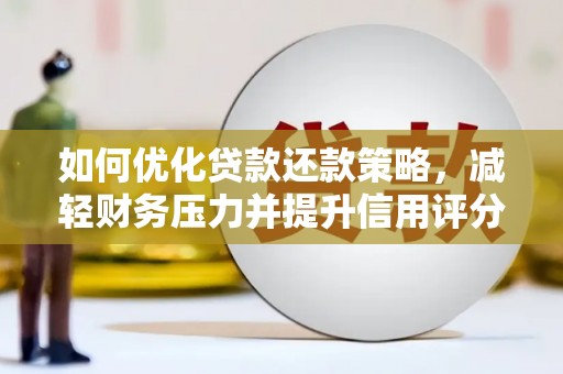遵化市如何优化贷款还款策略，减轻财务压力并提升信用评分