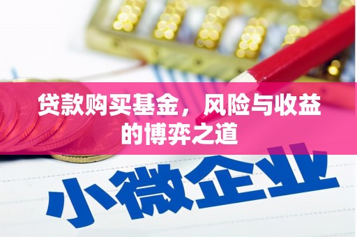 遵化市贷款购买基金，风险与收益的博弈之道