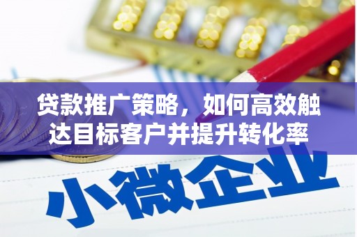 遵化市贷款推广策略，如何高效触达目标客户并提升转化率