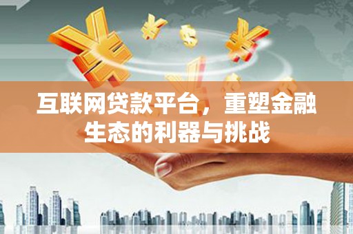 遵化市互联网贷款平台，重塑金融生态的利器与挑战
