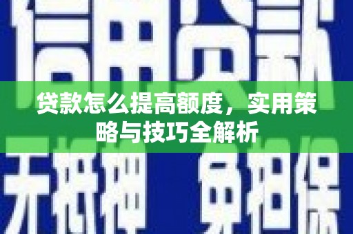 遵化市贷款怎么提高额度，实用策略与技巧全解析
