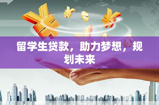遵化市留学生贷款，助力梦想，规划未来
