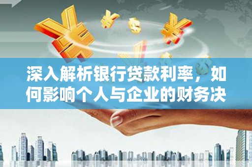 遵化市深入解析银行贷款利率，如何影响个人与企业的财务决策