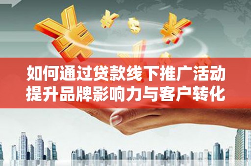 遵化市如何通过贷款线下推广活动提升品牌影响力与客户转化率