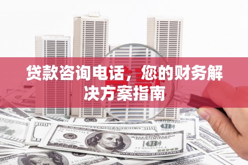 遵化市贷款咨询电话，您的财务解决方案指南