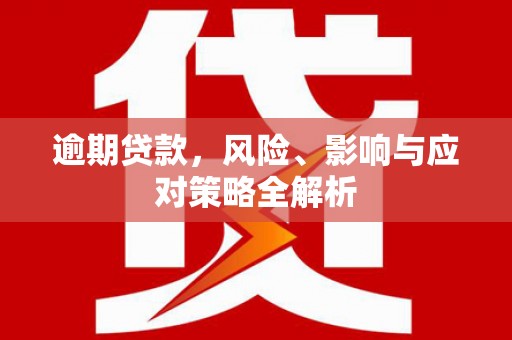 遵化市逾期贷款，风险、影响与应对策略全解析