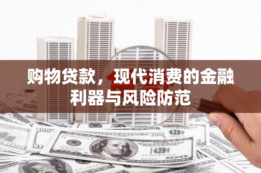 遵化市购物贷款，现代消费的金融利器与风险防范