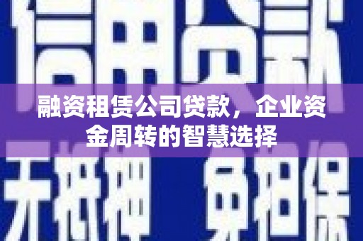 遵化市融资租赁公司贷款，企业资金周转的智慧选择