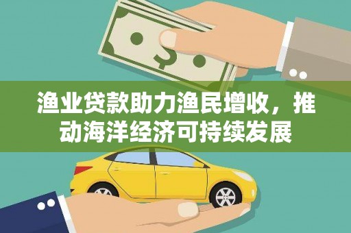 遵化市渔业贷款助力渔民增收，推动海洋经济可持续发展
