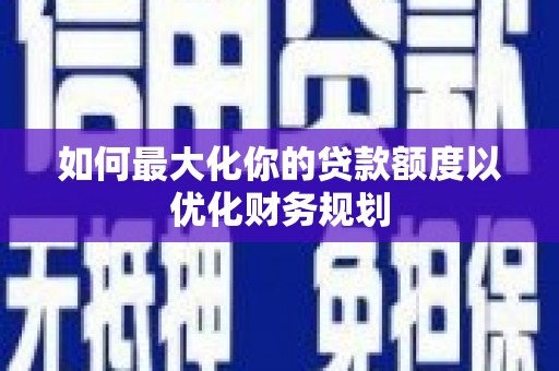 遵化市如何最大化你的贷款额度以优化财务规划