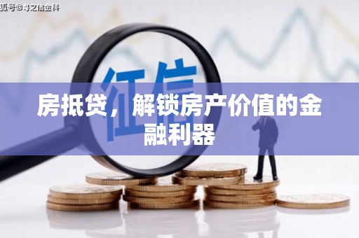 遵化市房抵贷，解锁房产价值的金融利器