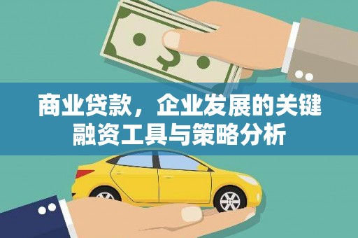 遵化市商业贷款，企业发展的关键融资工具与策略分析