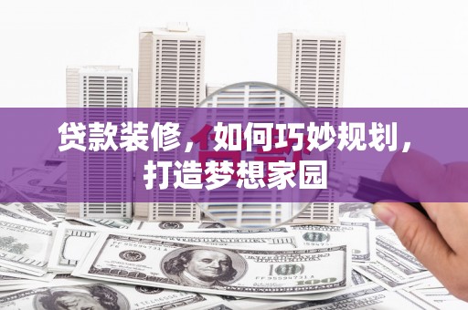 遵化市贷款装修，如何巧妙规划，打造梦想家园