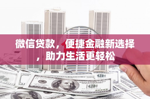 遵化市微信贷款，便捷金融新选择，助力生活更轻松