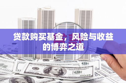 遵化市贷款购买基金，风险与收益的博弈之道