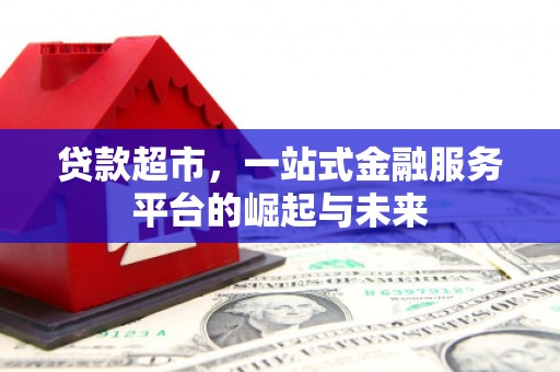 遵化市贷款超市，一站式金融服务平台的崛起与未来