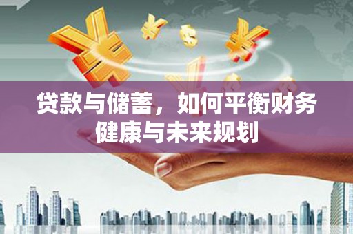 遵化市贷款与储蓄，如何平衡财务健康与未来规划