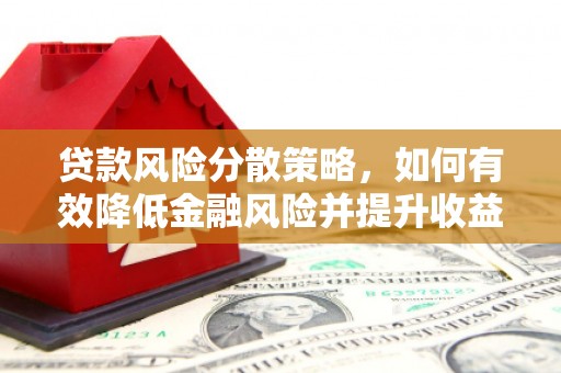 遵化市贷款风险分散策略，如何有效降低金融风险并提升收益