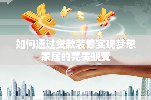 遵化市如何通过贷款装修实现梦想家居的完美蜕变